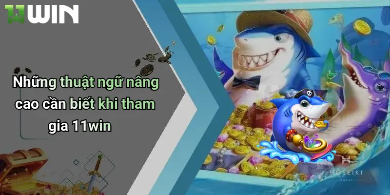 Những thuật ngữ nâng cao cần biết khi tham gia 11win